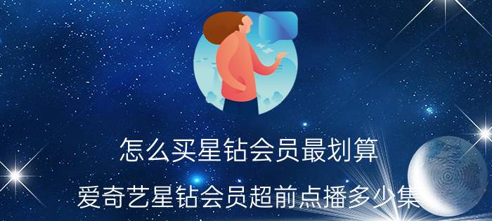 怎么买星钻会员最划算 爱奇艺星钻会员超前点播多少集？